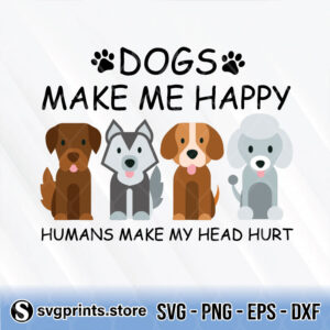Dogs-Make-Me-Happy-Humans-Make-My-Head-Hurt-svg