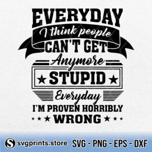 Everyday I think People Cant Get Anymore Stupid svg