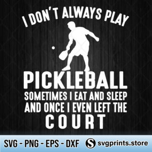 I-Don’t-Always-Play-Pickleball-Sometimes-I-Eat-And-Sleep-svg