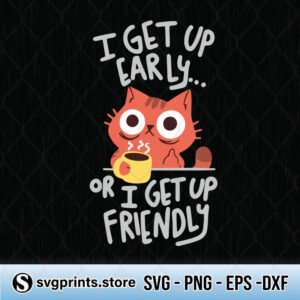 I-Get-Up-Early-Or-I-Get-Up-Friendly-svg