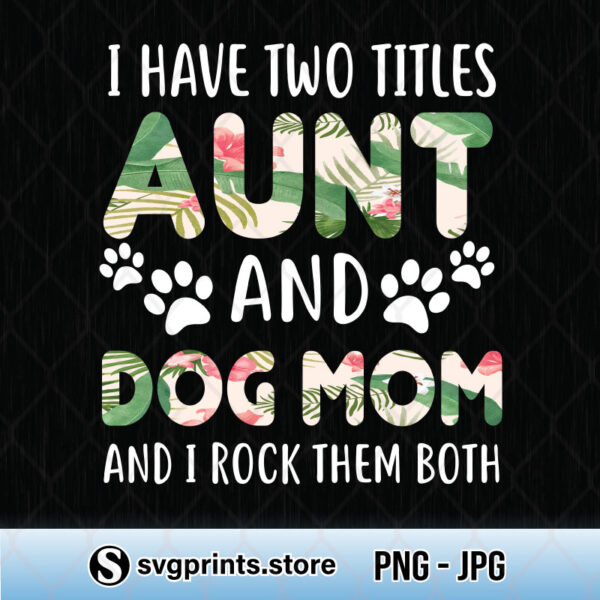 I Have Two Titles Aunt And Dog Mom And I Rock Them Both png
