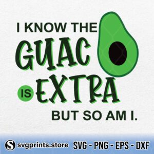 I Know The Guac Is Extra But So Am I svg