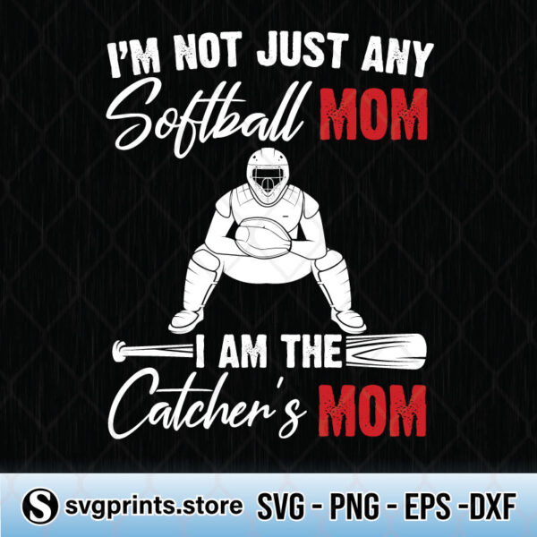 I'm Not Just Any Softball Mom I'm The Catcher's Mom svg png dxf eps