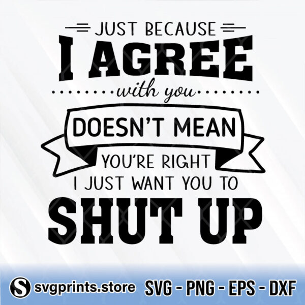 Just Because I Agree With You Doesn’t Mean You’re Right svg