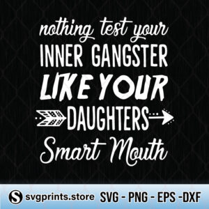 Nothing Tests Your Inner Gangster Like Your Daughters Smart Mouth svg