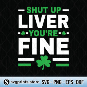Shut Up Liver Youre Fine St. Patricks svg png dxf eps