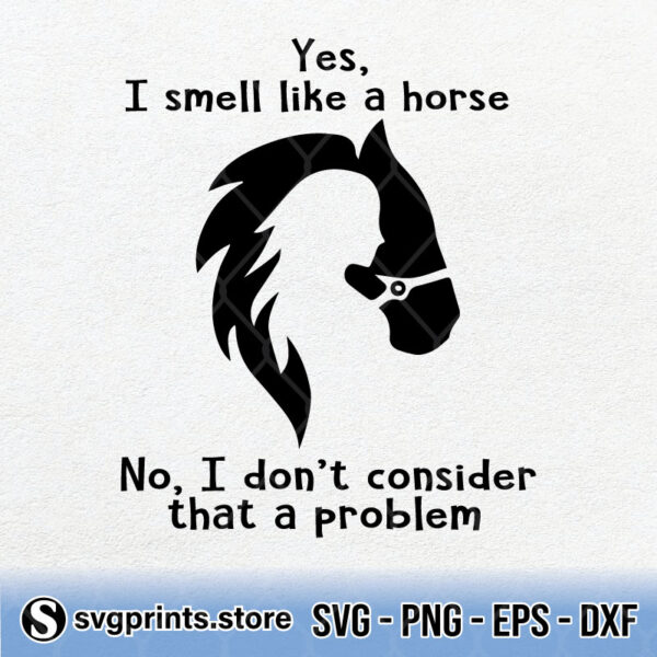 Yes I Smell Like A Horse No I Don’t Consider That A Problem svg