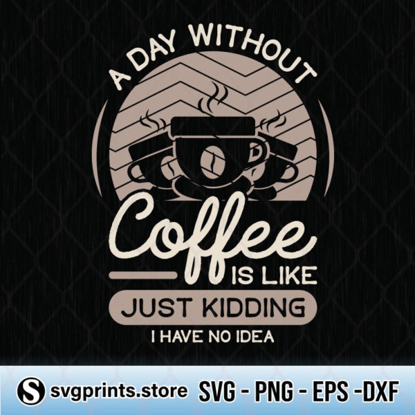a day without coffee is like just kidding i have no idea svg png dxf eps