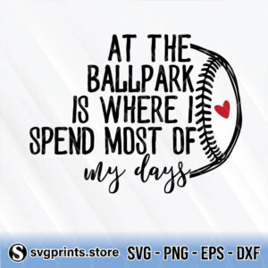 at the ballpark is where i spend most of my days svg png dxf eps
