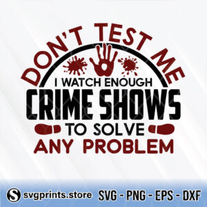 don't test me i watch enough crime shows to solve any problem svg png dxf eps