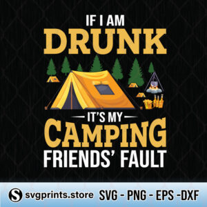 if i am drunk it's my camping friends' fault svg png dxf eps