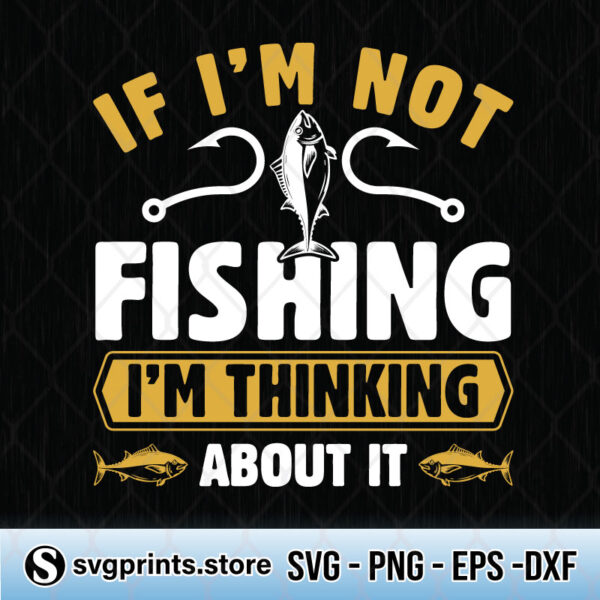 if im not fishing im thinking about it svg png dxf eps