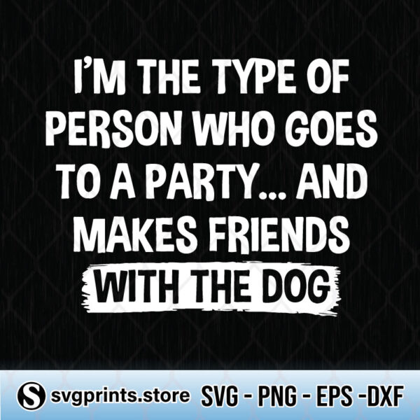 i'm the type of person who goes to a party and makes friends with the dog svg png dxf eps