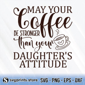 may your coffee be stronger than your daughter's attitude svg png dxf eps