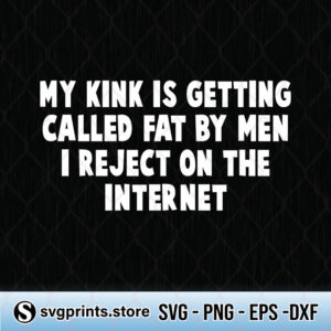 my kink is getting called fat by men i reject on internet svg png dxf eps