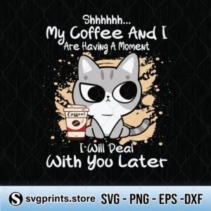 shhh my coffee and i are having a moment i will deal with you later svg png dxf eps